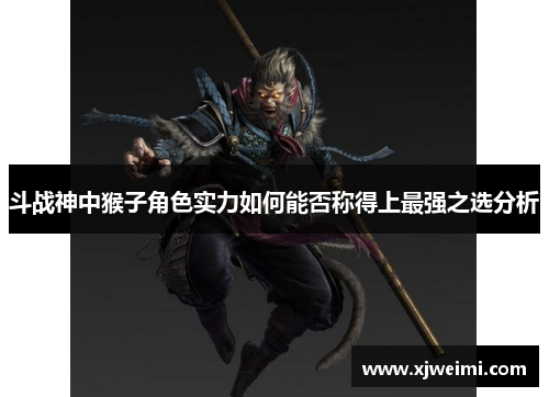 斗战神中猴子角色实力如何能否称得上最强之选分析