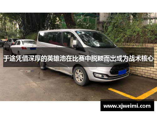 于途凭借深厚的英雄池在比赛中脱颖而出成为战术核心