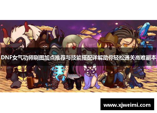 DNF女气功师刷图加点推荐与技能搭配详解助你轻松通关高难副本
