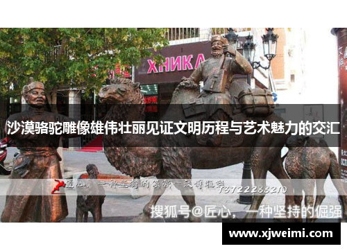 沙漠骆驼雕像雄伟壮丽见证文明历程与艺术魅力的交汇