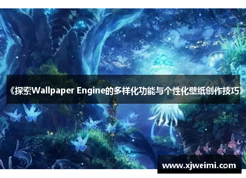 《探索Wallpaper Engine的多样化功能与个性化壁纸创作技巧》